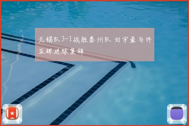 无锡队3-1战胜泰州队 刘宇豪与许亚辉进球集锦