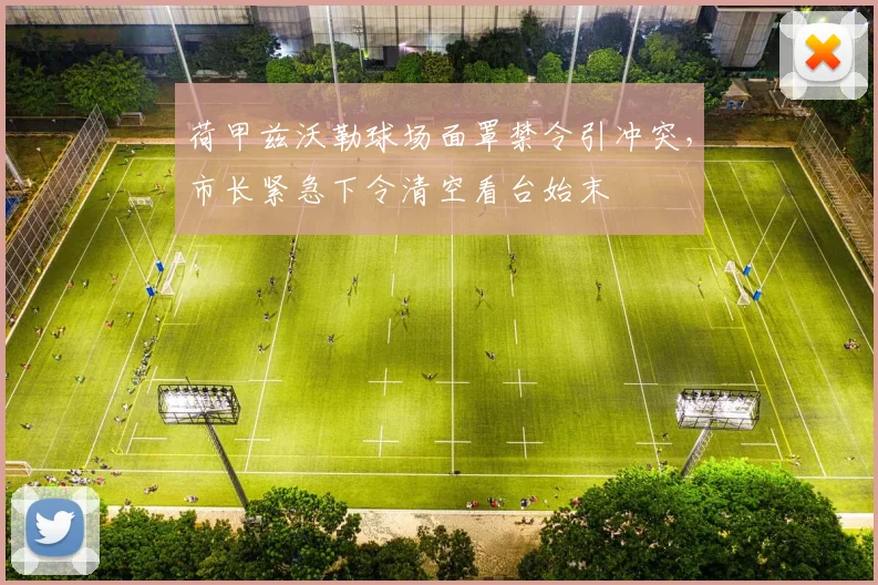荷甲兹沃勒球场面罩禁令引冲突，市长紧急下令清空看台始末