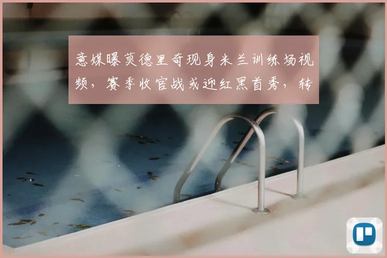 意媒曝莫德里奇现身米兰训练场视频，赛季收官战或迎红黑首秀，转会进展如何？